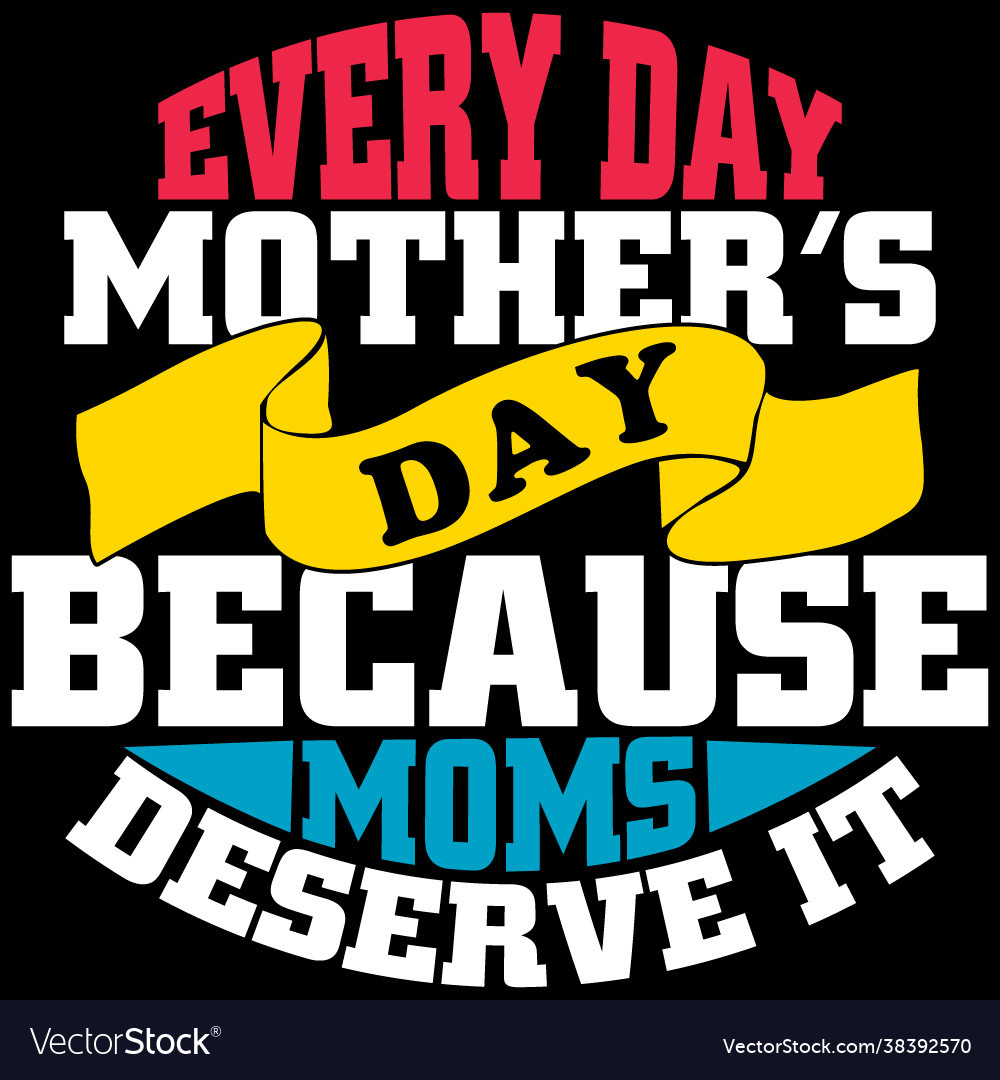 Every day mothers because moms deserve Royalty Free Vector