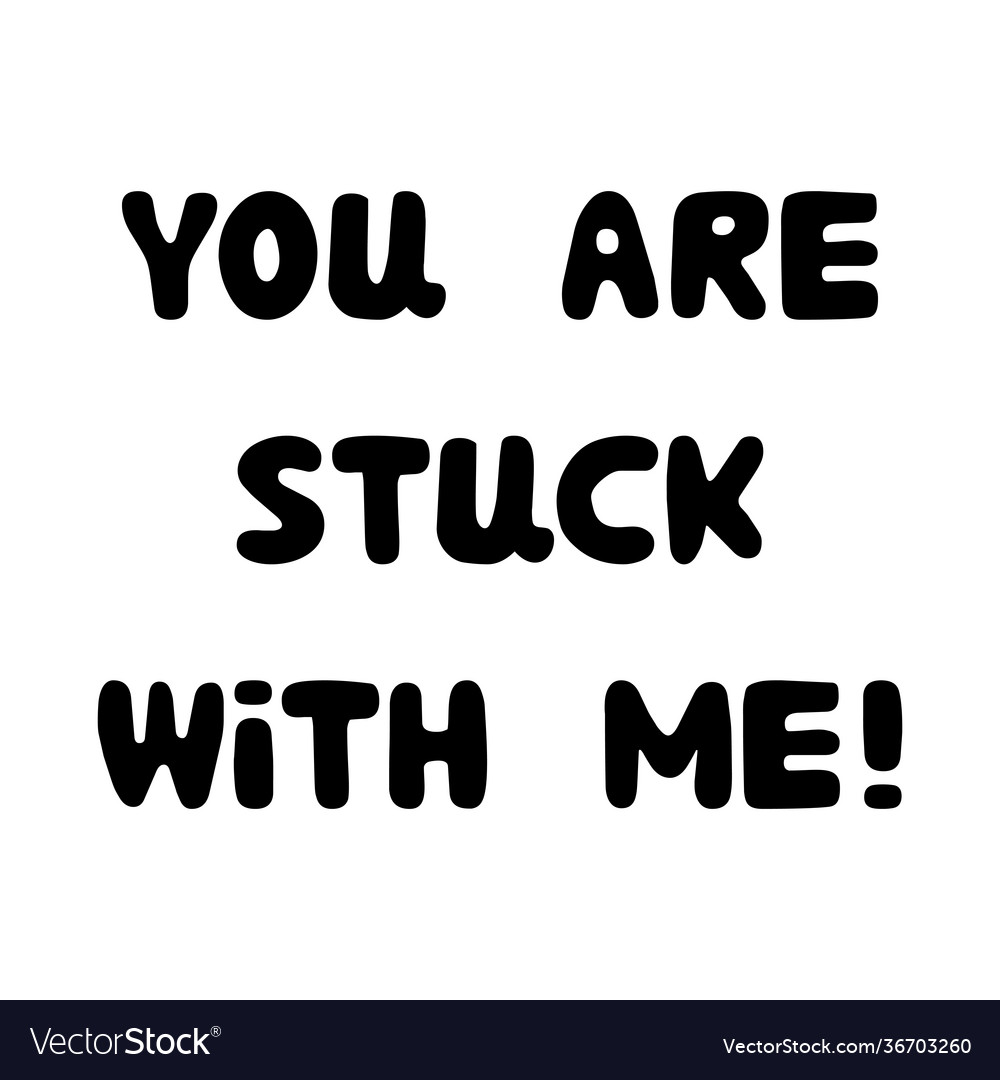 You Are Stuck With Me Handwritten Roundish Vector Image