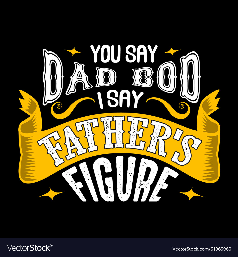 you-say-dad-bod-i-say-father-s-figure-fathers-day-vector-image