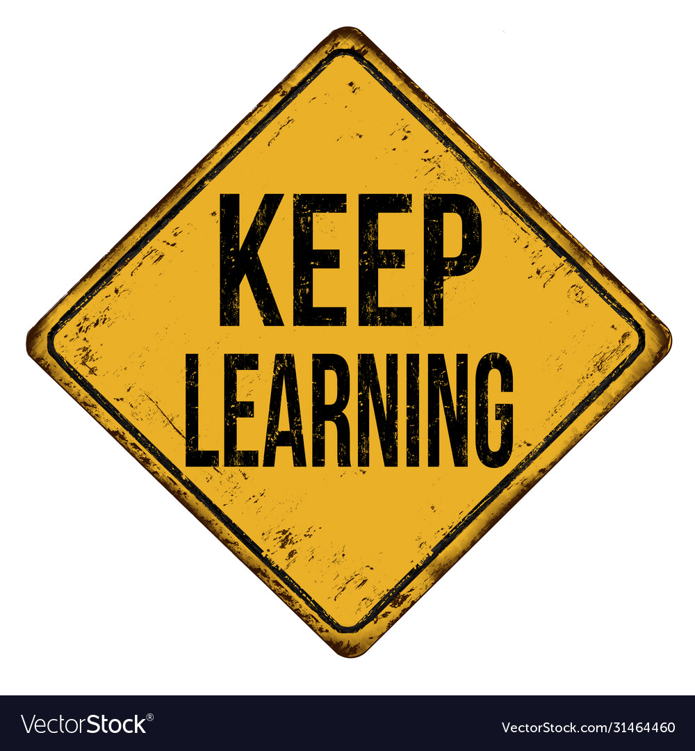 Keep on learning. Keep learning.