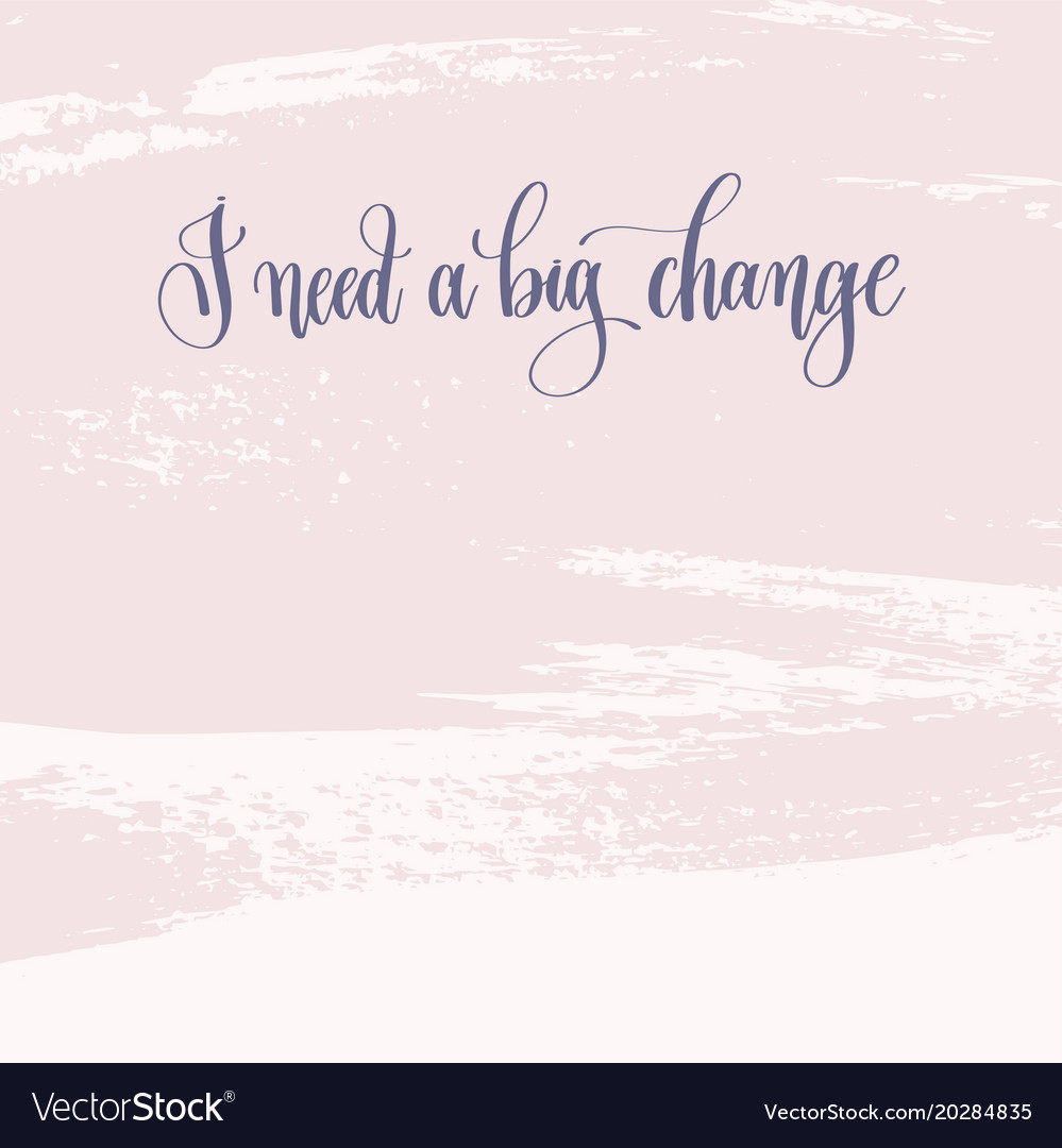 I Need A Change Quotes I Need A Big Change - Hand Lettering Text About Vector Image
