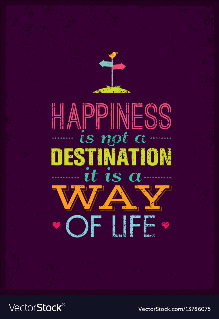 Happiness It S Not A Destination Happiness Is Not A Destination It Is A Way Vector Image