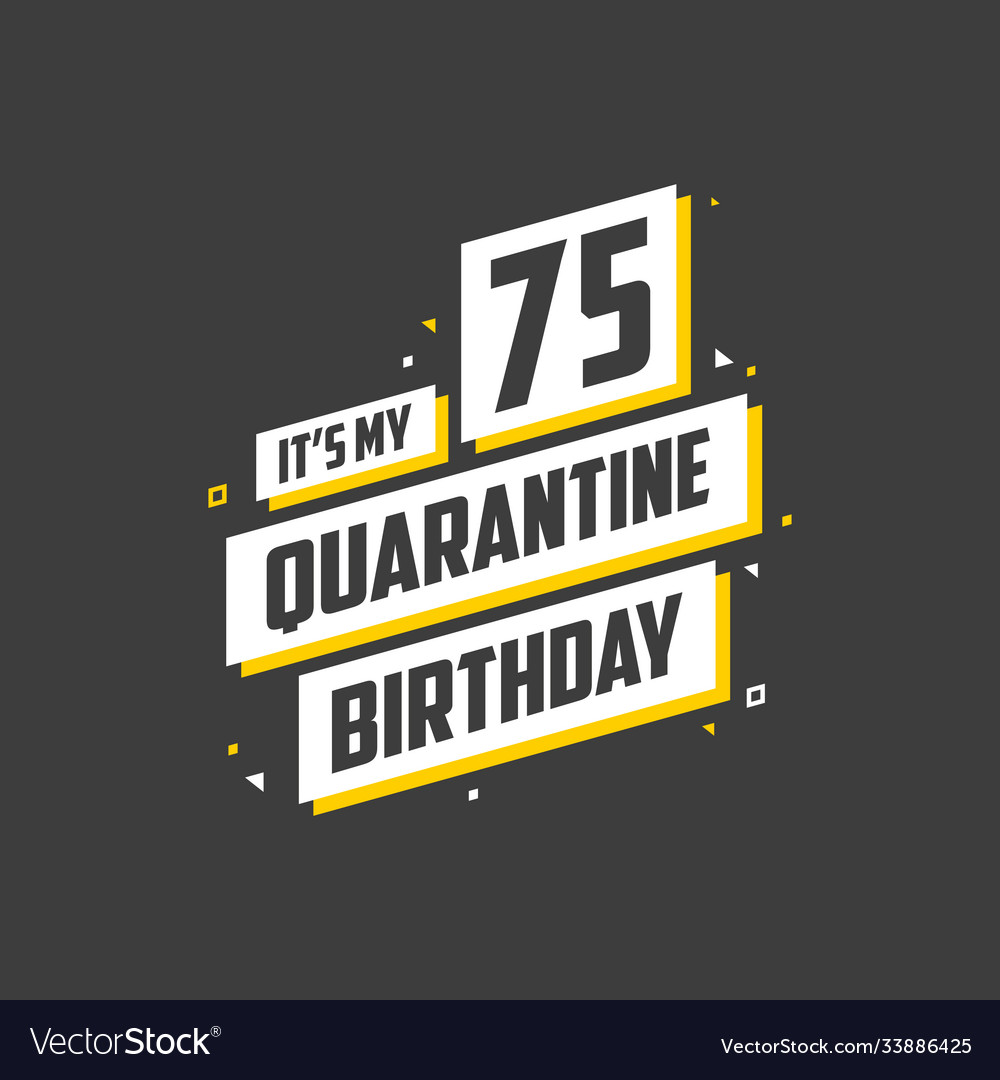 Its my 75 quarantine birthday years