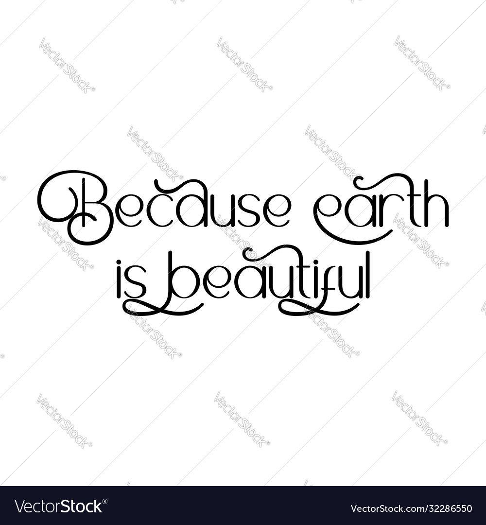 Because earth is beautiful best being unique