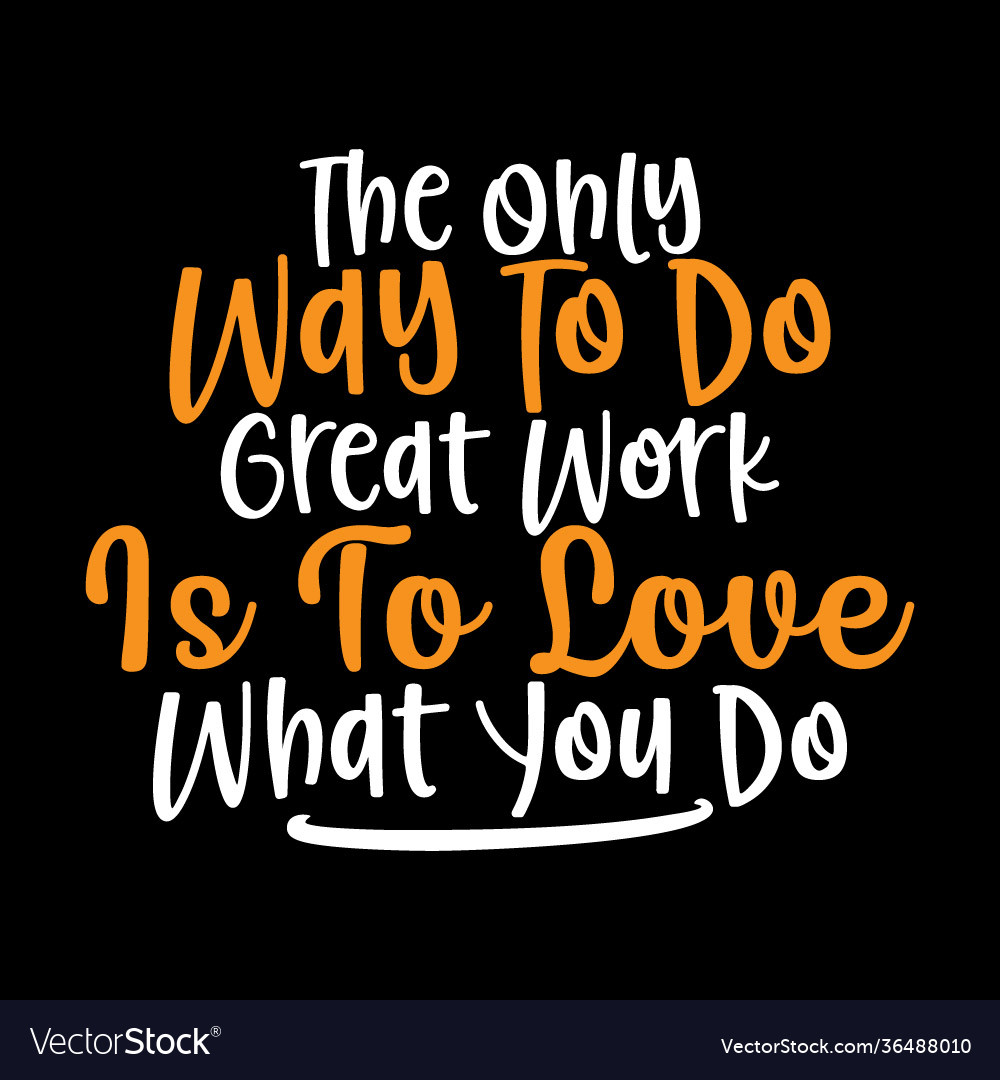 The only way to do great work is to love what you do