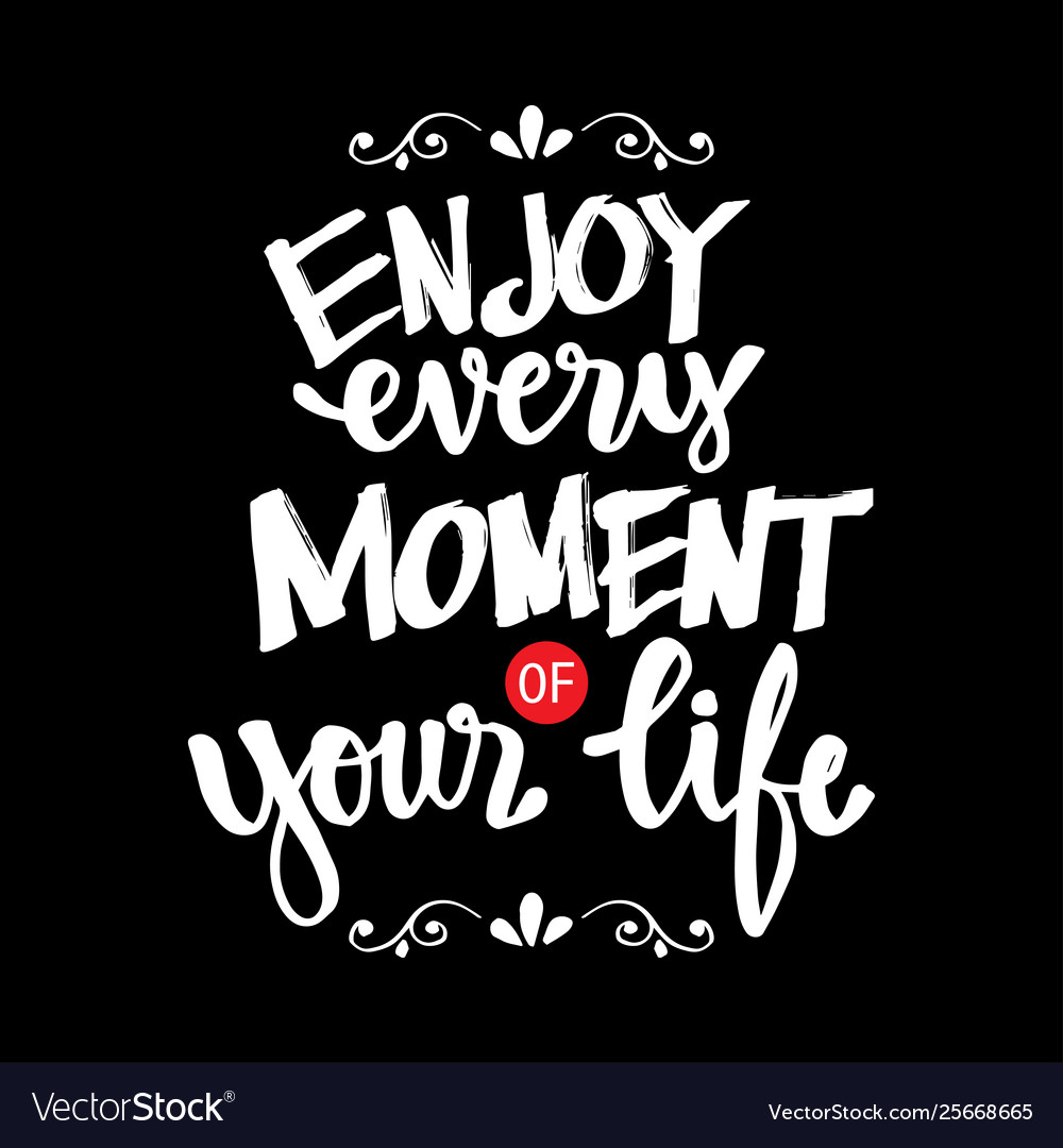 enjoy your life at every moment