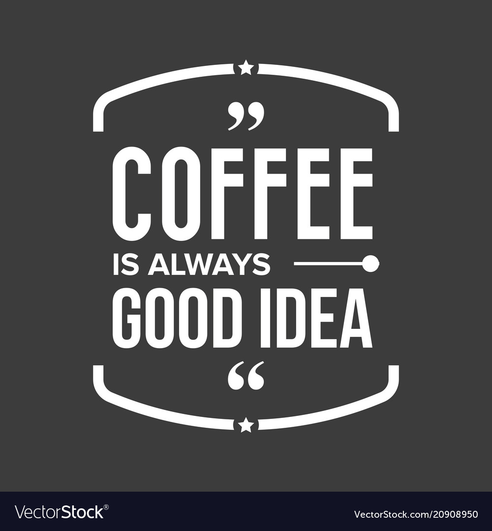 Coffee is always good idea Royalty Free Vector Image