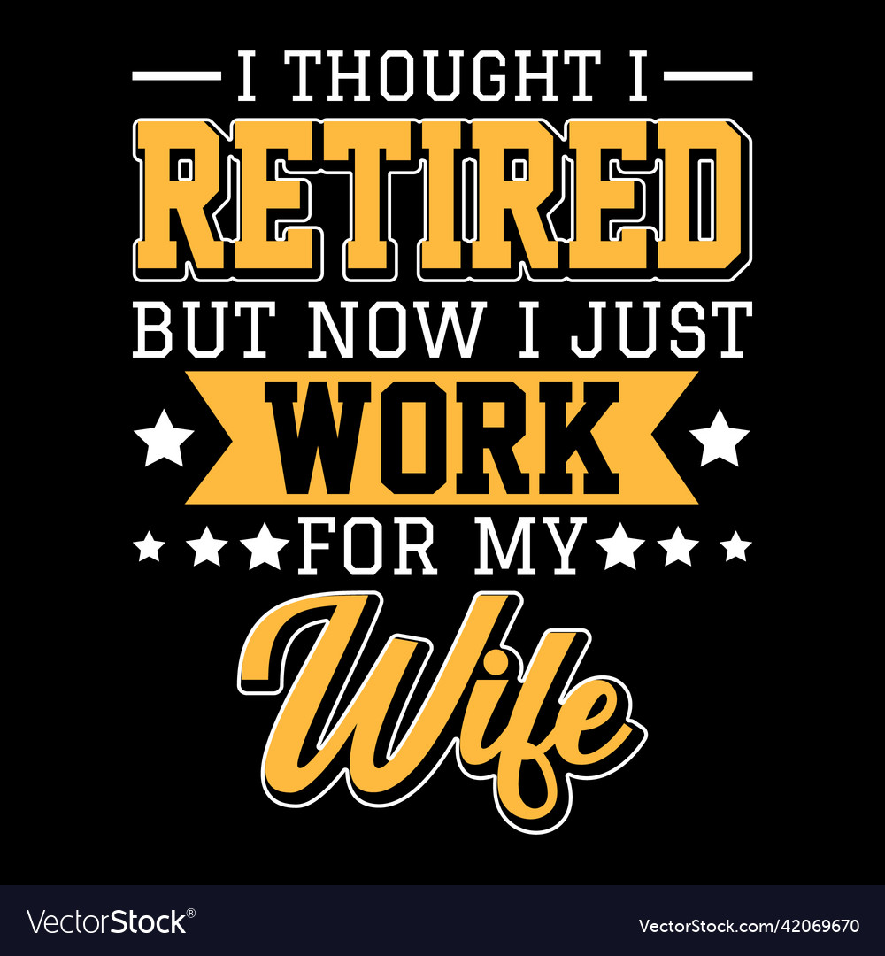 I Thought I Was RETIRED - But Now I Just Work For MY WIFE I Thought I Was RETIRED - But Now I Just Work For MY WIFE