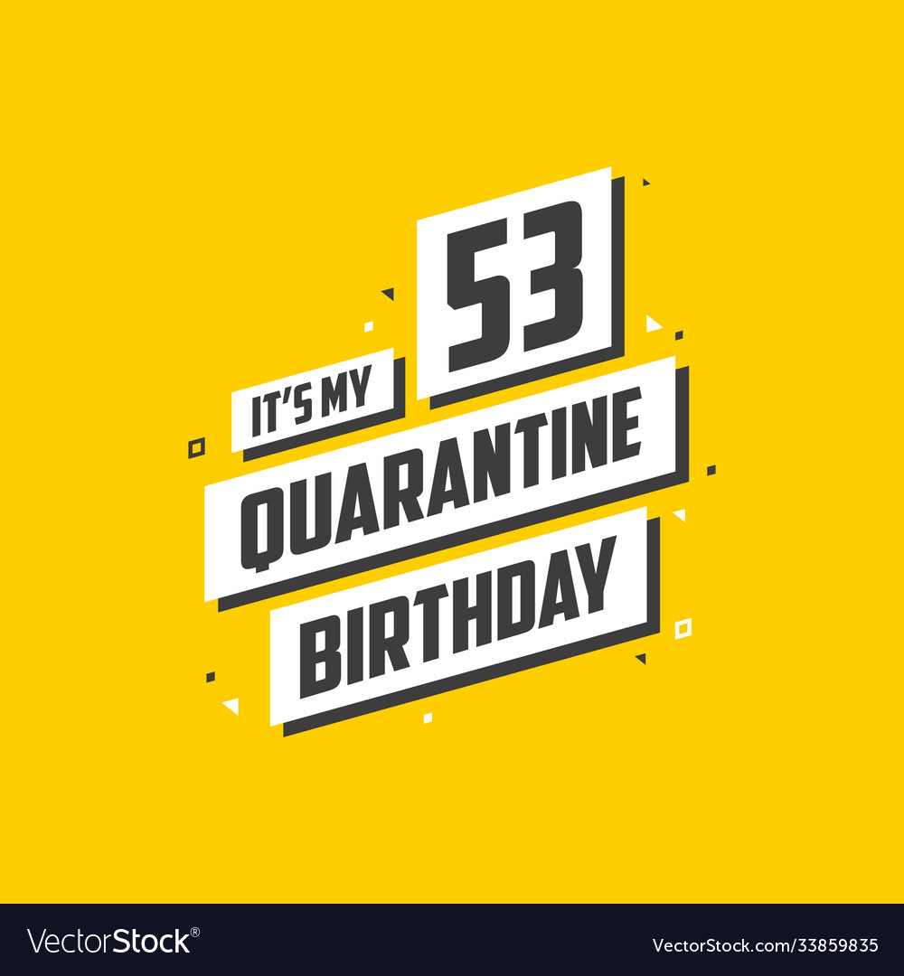 Its my 53rd quarantine birthday 53 years