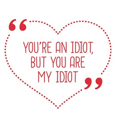 You are an idiot :)