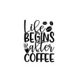 life begins after coffee vector image vector image