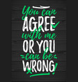 you can agree with me or be wrong vector image vector image