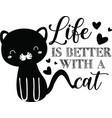 life is better with a cat on white background vector image