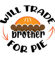 will trade brother for pie thanksgiving day vector image vector image