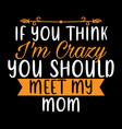 if you think im crazy mom mommy gift vector image vector image
