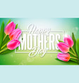 happy mothers day greeting card design with tulip vector image vector image