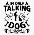 im only talking to my dog today svg t-shirt vector image vector image