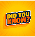 did you know 3d text on yellow background vector image vector image
