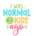 i was normal 3 kids ago - funny hand drawn calligr vector image