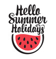 words hello summer holidays with watermelon vector image